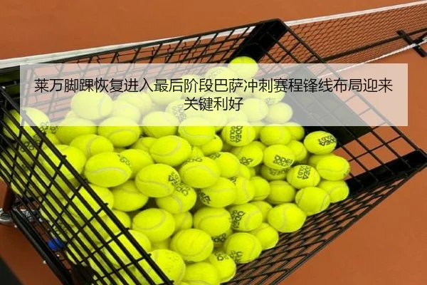莱万脚踝恢复进入最后阶段巴萨冲刺赛程锋线布局迎来关键利好